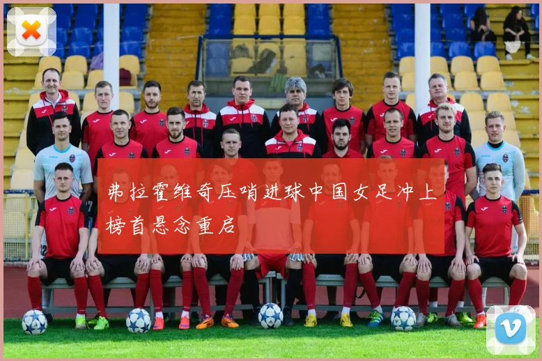 弗拉霍维奇压哨进球中国女足冲上榜首悬念重启