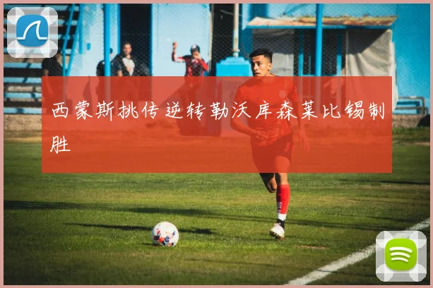 西蒙斯挑传逆转勒沃库森莱比锡制胜