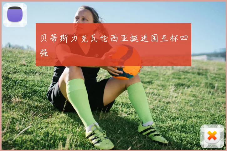 贝蒂斯力克瓦伦西亚挺进国王杯四强