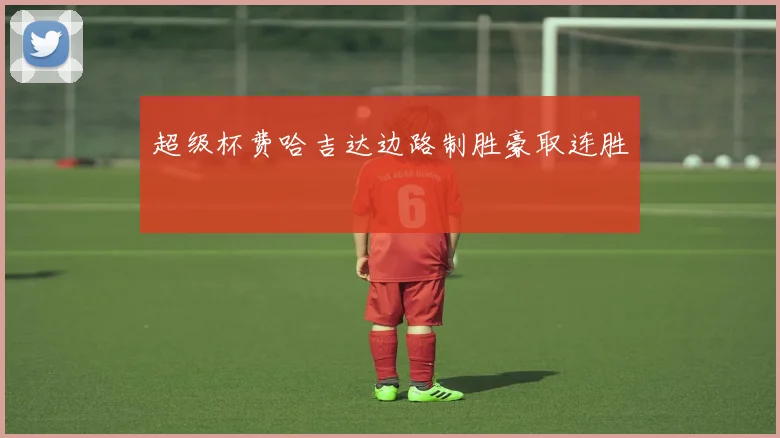 超级杯费哈吉达边路制胜豪取连胜