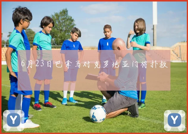 6月23日巴拿马对克罗地亚门将扑救
