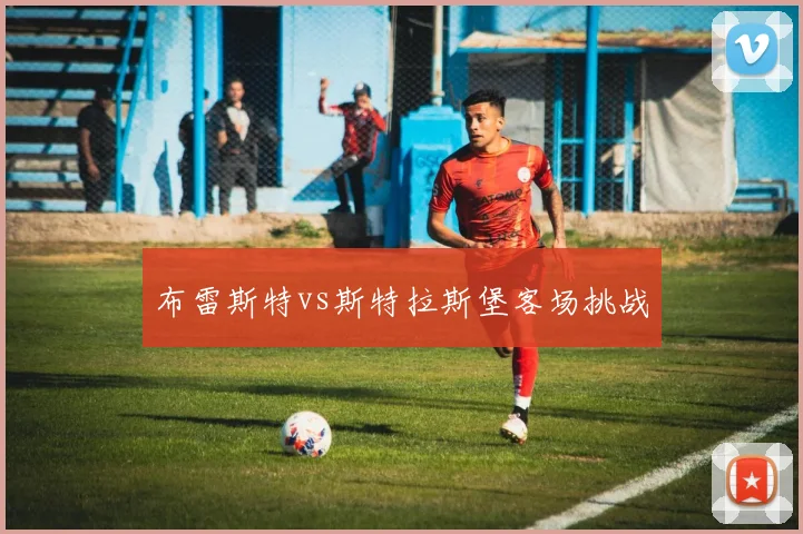 布雷斯特vs斯特拉斯堡客场挑战