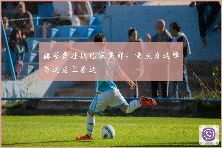 赫塔费迎战巴塞罗那，重点看边锋与边后卫套边