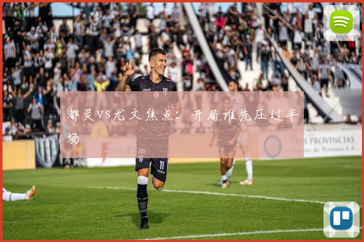 都灵vs尤文焦点：开局谁先压过半场
