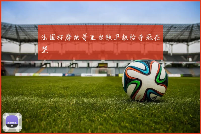 法国杯摩纳哥里尔铁卫救险夺冠在望
