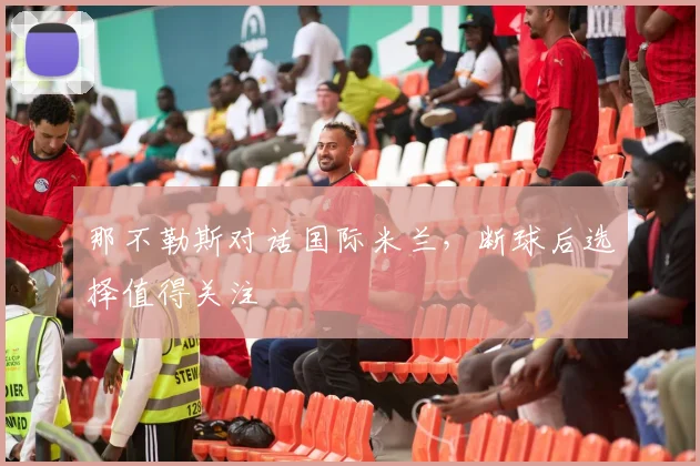 那不勒斯对话国际米兰,断球后选择值得关注