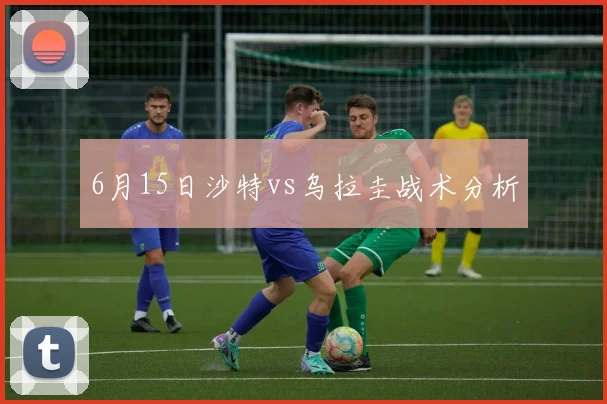 6月15日沙特vs乌拉圭战术分析