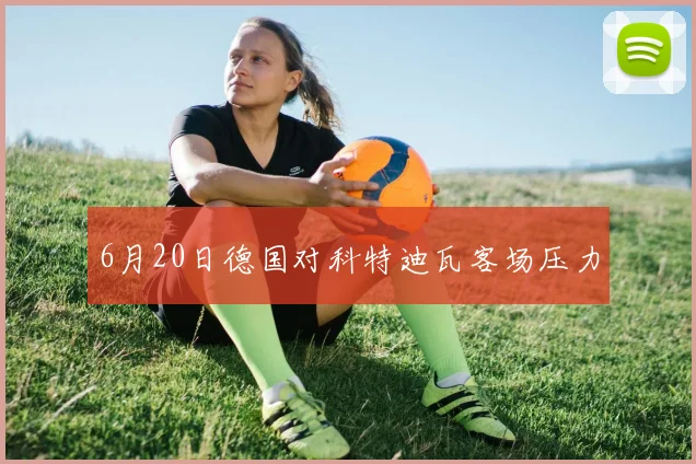6月20日德国对科特迪瓦客场压力