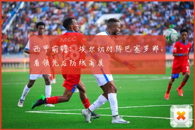西甲前瞻：埃尔切对阵巴塞罗那，看领先后防线高度
