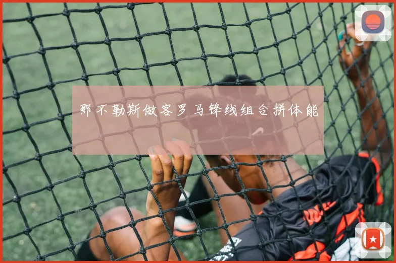 那不勒斯做客罗马锋线组合拼体能