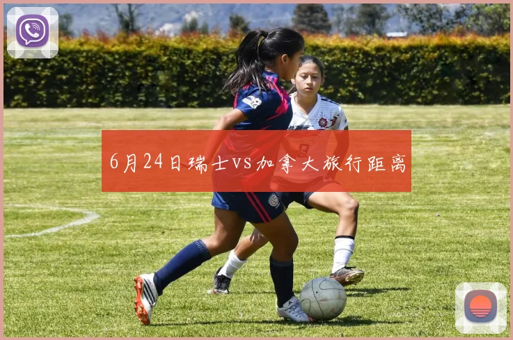 6月24日瑞士vs加拿大旅行距离