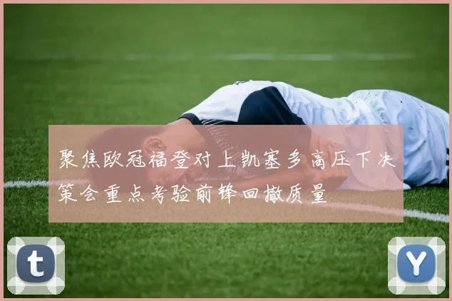 聚焦欧冠福登对上凯塞多高压下决策会重点考验前锋回撤质量