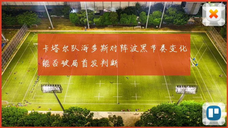 卡塔尔队海多斯对阵波黑节奏变化能否破局首发判断