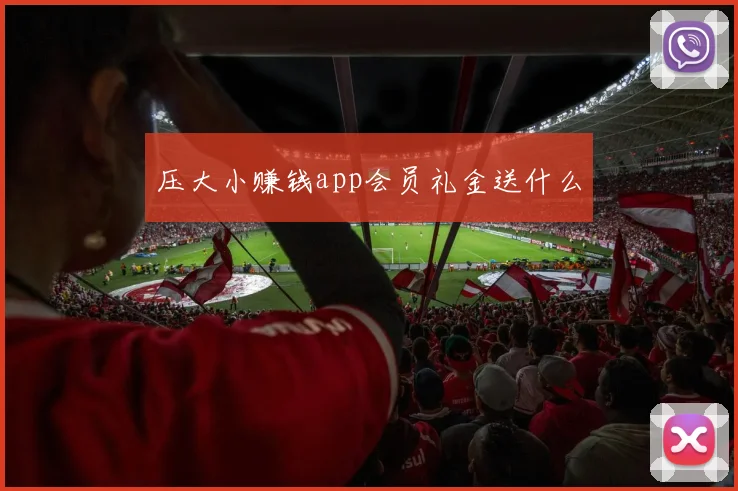 压大小赚钱app会员礼金送什么