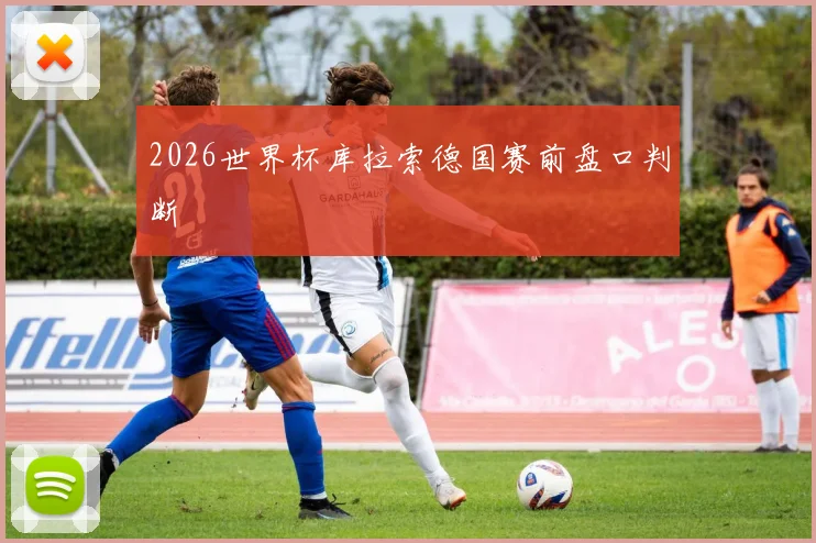 2026世界杯库拉索德国赛前盘口判断
