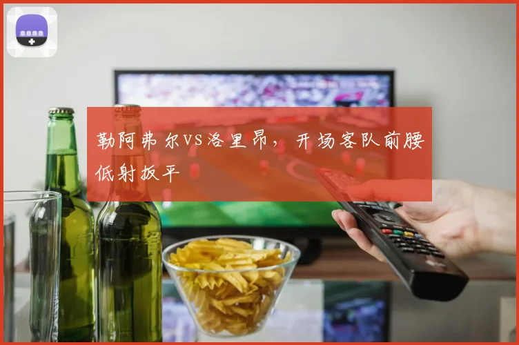 勒阿弗尔vs洛里昂,开场客队前腰低射扳平