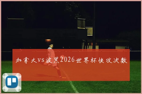 加拿大vs波黑2026世界杯快攻次数