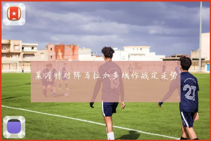 莱万特对阵马拉加多线作战定走势