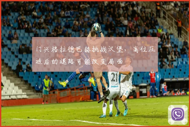 门兴格拉德巴赫挑战汉堡,高位压迫后的退路可能改变局面