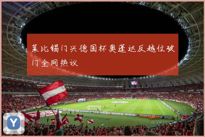莱比锡门兴德国杯奥蓬达反越位破门全网热议