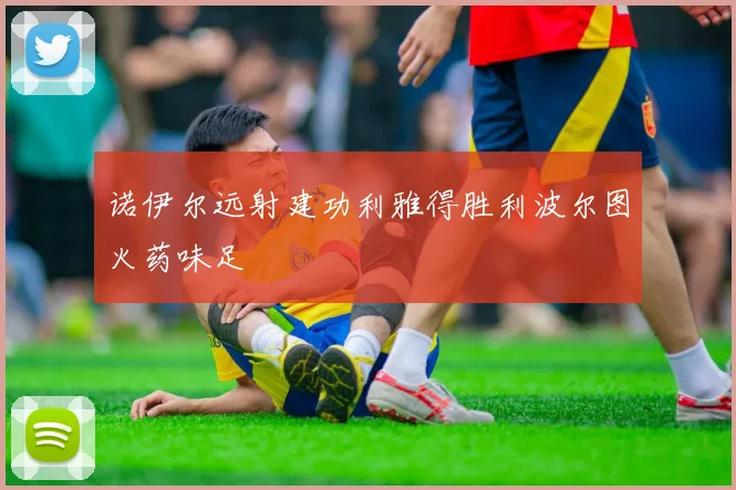 诺伊尔远射建功利雅得胜利波尔图火药味足